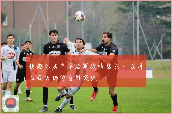 快船队历年季后赛战绩盘点 一度冲击西决仍待首冠突破