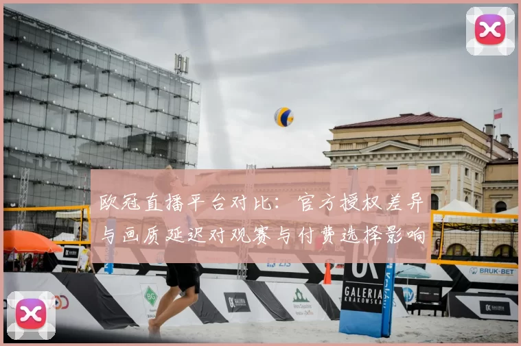 欧冠直播平台对比：官方授权差异与画质延迟对观赛与付费选择影响