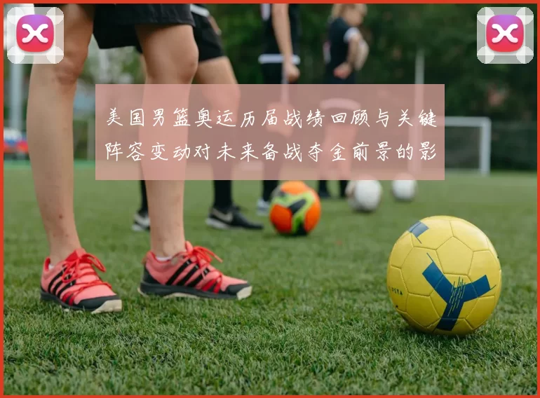 美国男篮奥运历届战绩回顾与关键阵容变动对未来备战夺金前景的影响