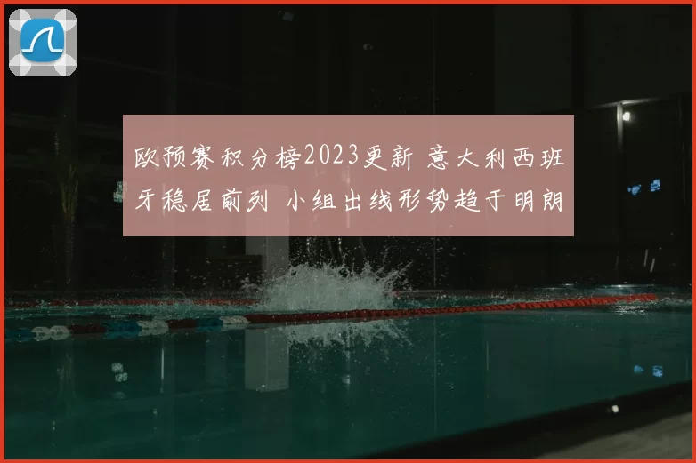 欧预赛积分榜2023更新 意大利西班牙稳居前列 小组出线形势趋于明朗