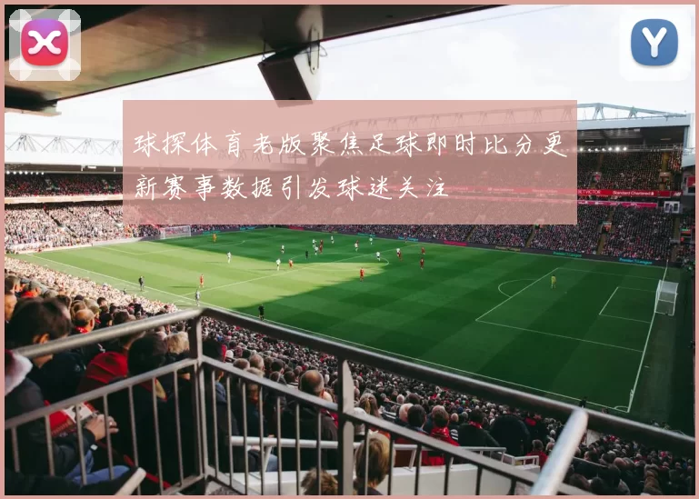 球探体育老版聚焦足球即时比分更新赛事数据引发球迷关注