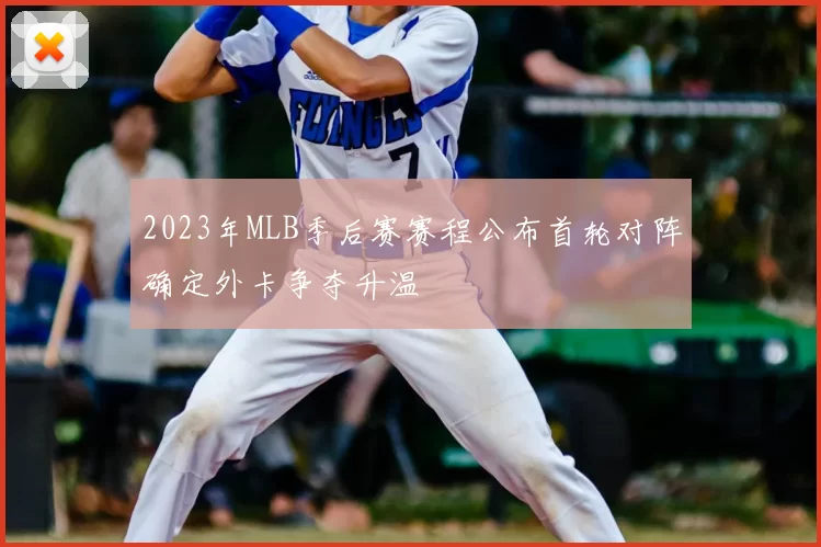 2023年MLB季后赛赛程公布首轮对阵确定外卡争夺升温