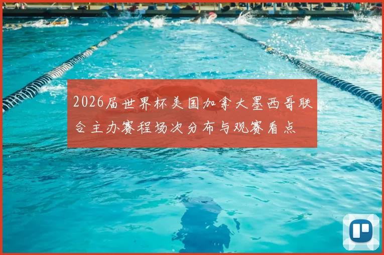 2026届世界杯美国加拿大墨西哥联合主办赛程场次分布与观赛看点