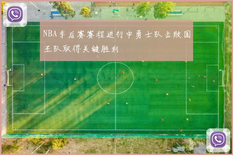 NBA季后赛赛程进行中勇士队击败国王队取得关键胜利
