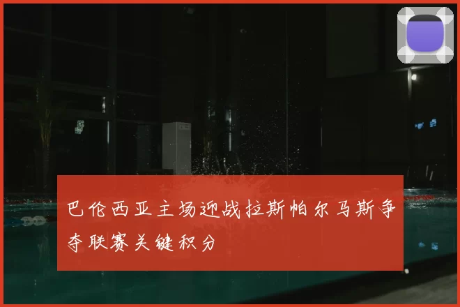 巴伦西亚主场迎战拉斯帕尔马斯争夺联赛关键积分