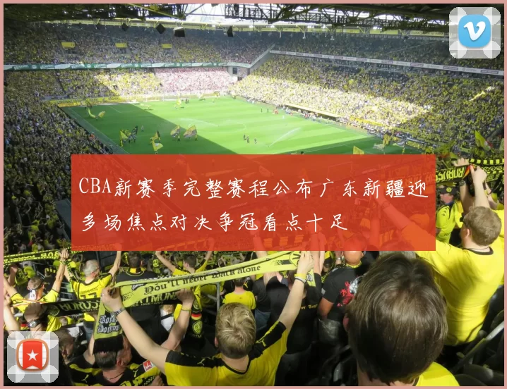 CBA新赛季完整赛程公布广东新疆迎多场焦点对决争冠看点十足