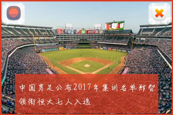 中国男足公布2017年集训名单郑智领衔恒大七人入选