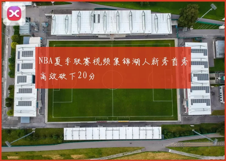 NBA夏季联赛视频集锦湖人新秀首秀高效砍下20分