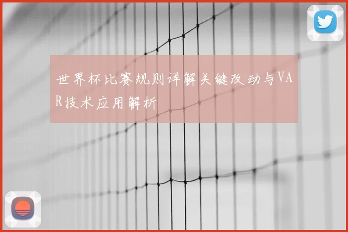 世界杯比赛规则详解关键改动与VAR技术应用解析