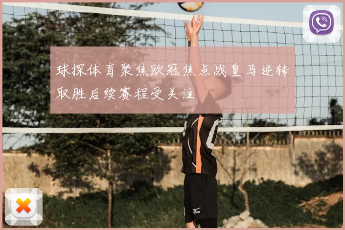 球探体育聚焦欧冠焦点战皇马逆转取胜后续赛程受关注