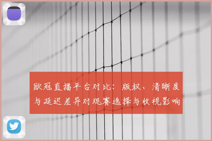 欧冠直播平台对比:版权、清晰度与延迟差异对观赛选择与收视影响