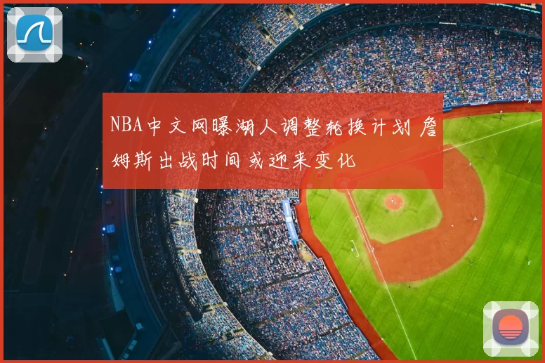 NBA中文网曝湖人调整轮换计划 詹姆斯出战时间或迎来变化