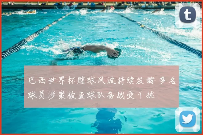 巴西世界杯赌球风波持续发酵 多名球员涉案被查球队备战受干扰