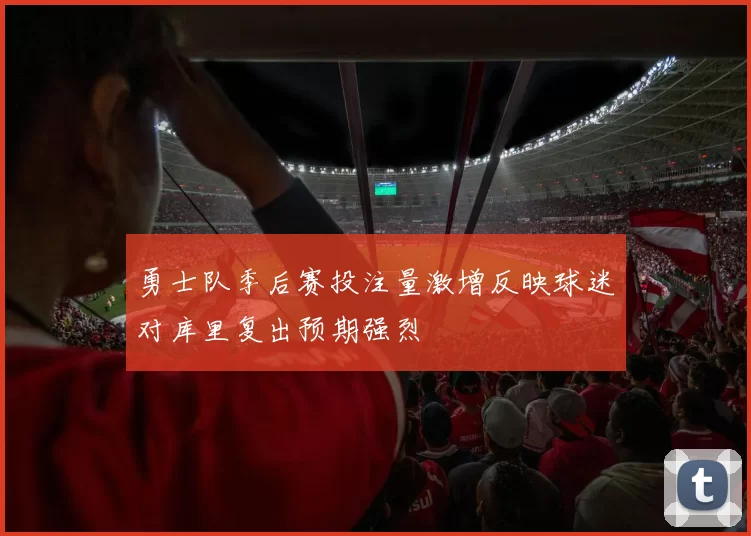 勇士队季后赛投注量激增反映球迷对库里复出预期强烈