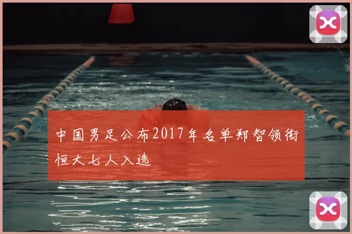 中国男足公布2017年名单郑智领衔恒大七人入选