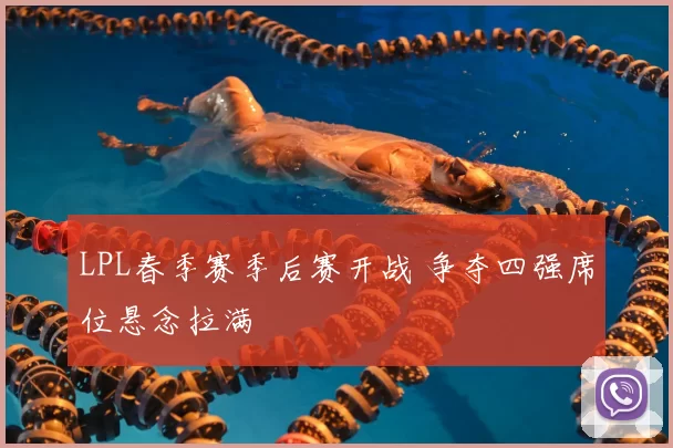 LPL春季赛季后赛开战 争夺四强席位悬念拉满