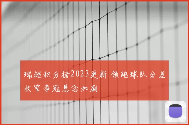 瑞超积分榜2023更新 领跑球队分差收窄争冠悬念加剧