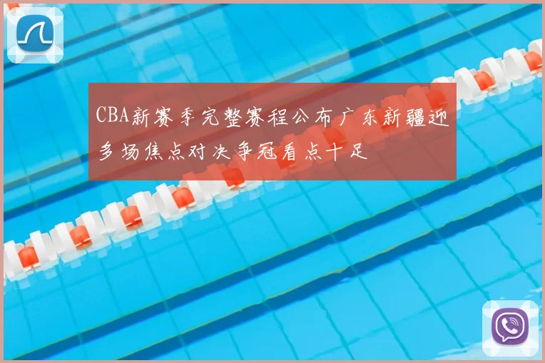 CBA新赛季完整赛程公布广东新疆迎多场焦点对决争冠看点十足