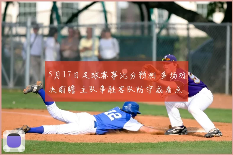 5月17日足球赛事比分预测 多场对决前瞻 主队争胜客队防守成看点