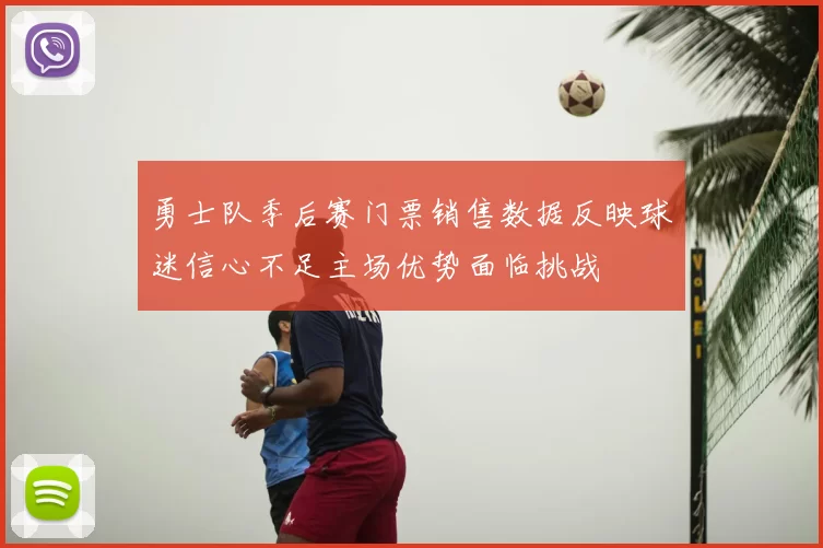 勇士队季后赛门票销售数据反映球迷信心不足主场优势面临挑战