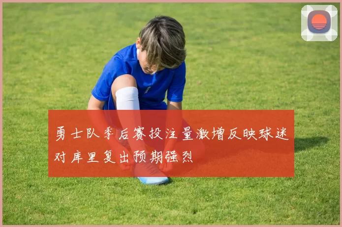 勇士队季后赛投注量激增反映球迷对库里复出预期强烈