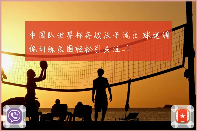 中国队世界杯备战段子流出 球迷调侃训练氛围轻松引关注_1