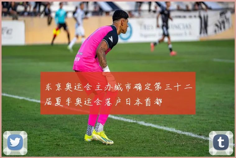 东京奥运会主办城市确定第三十二届夏季奥运会落户日本首都