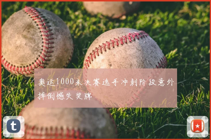 奥运1000米决赛选手冲刺阶段意外摔倒憾失奖牌