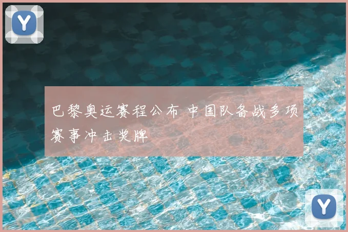 巴黎奥运赛程公布 中国队备战多项赛事冲击奖牌
