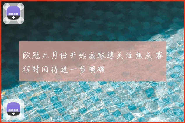 欧冠几月份开始成球迷关注焦点 赛程时间待进一步明确