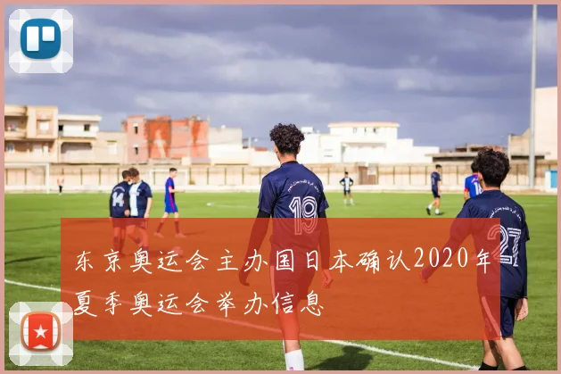 东京奥运会主办国日本确认2020年夏季奥运会举办信息
