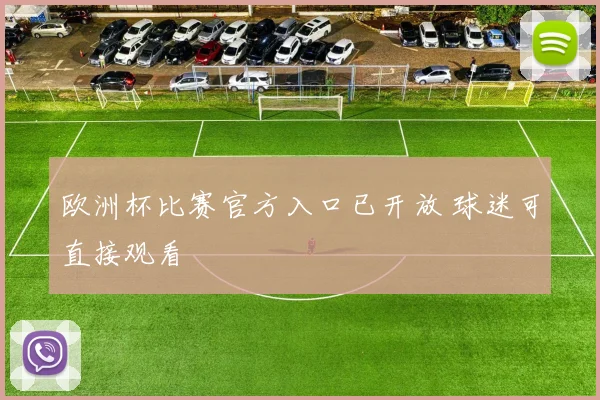 欧洲杯比赛官方入口已开放 球迷可直接观看