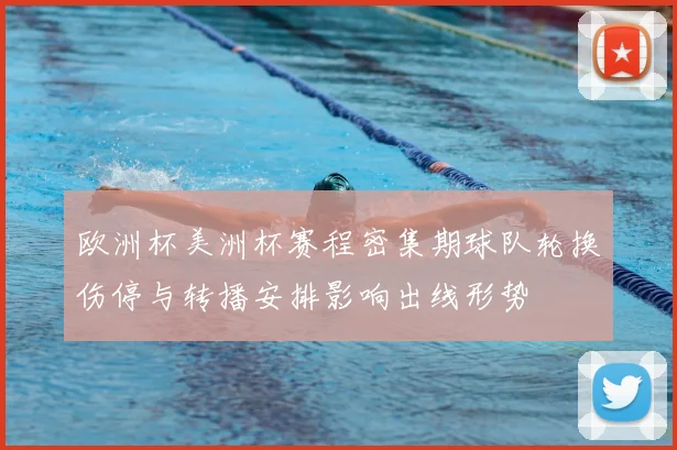 欧洲杯美洲杯赛程密集期球队轮换伤停与转播安排影响出线形势