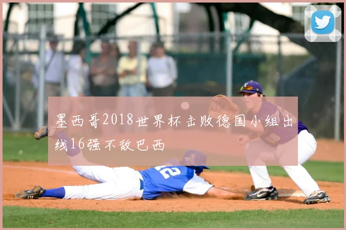 墨西哥2018世界杯击败德国小组出线16强不敌巴西