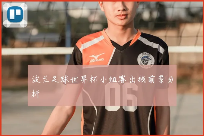 波兰足球世界杯小组赛出线前景分析