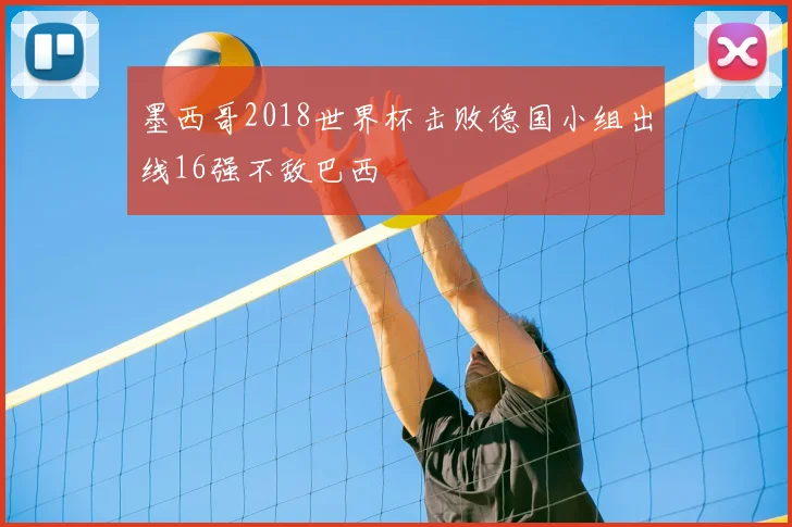 墨西哥2018世界杯击败德国小组出线16强不敌巴西
